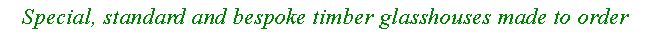 Text Box: Special, standard and bespoke timber glasshouses made to order 